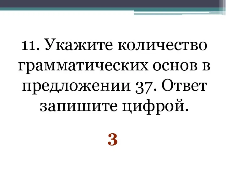 11. Укажите количество грамматических основ в предложении 37. Ответ запишите цифрой. 3