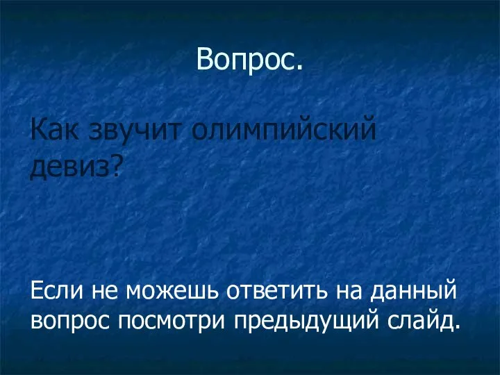 Вопрос. Как звучит олимпийский девиз? Если не можешь ответить на данный вопрос посмотри предыдущий слайд.