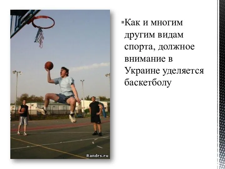 Как и многим другим видам спорта, должное внимание в Украине уделяется баскетболу