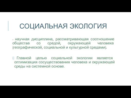 СОЦИАЛЬНАЯ ЭКОЛОГИЯ - научная дисциплина, рассматривающая соотношение общества со средой, окружающей