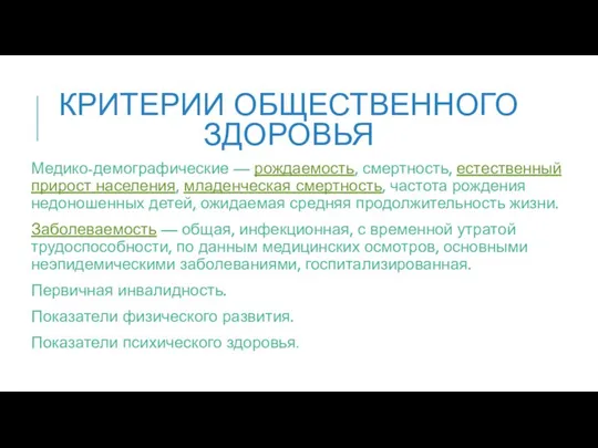 КРИТЕРИИ ОБЩЕСТВЕННОГО ЗДОРОВЬЯ Медико-демографические — рождаемость, смертность, естественный прирост населения, младенческая