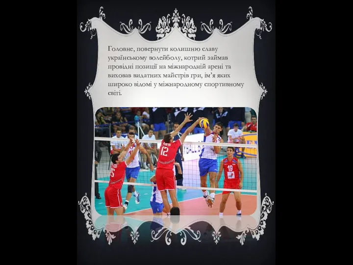 Головне, повернути колишню славу українському волейболу, котрий займав провідні позиції на