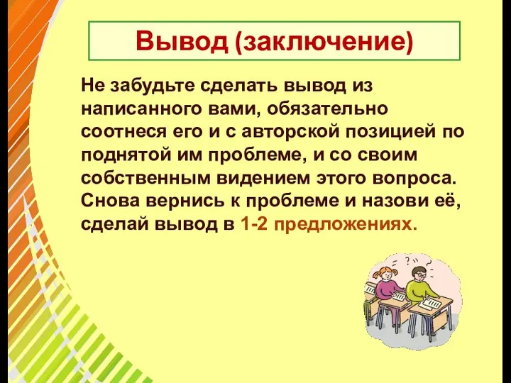 Вывод (заключение) Не забудьте сделать вывод из написанного вами, обязательно соотнеся