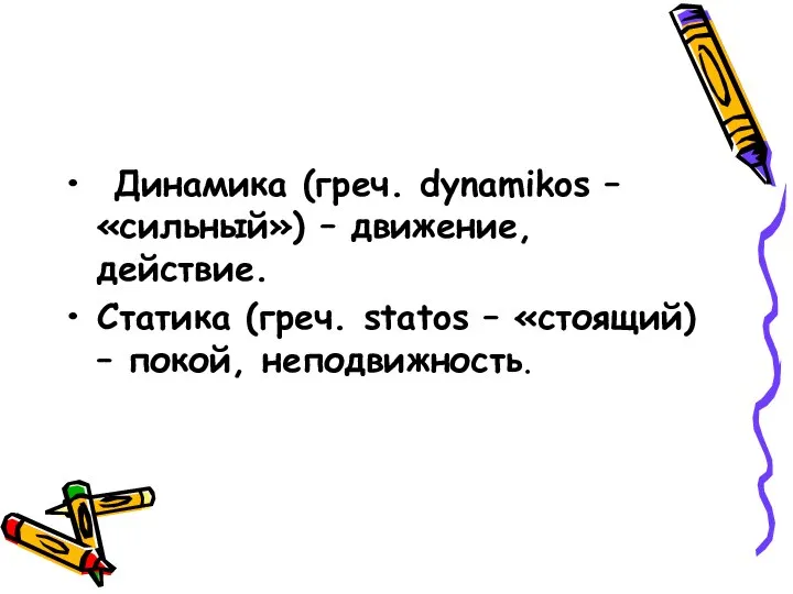 Динамика (греч. dynamikos – «сильный») – движение, действие. Статика (греч. statos – «стоящий) – покой, неподвижность.