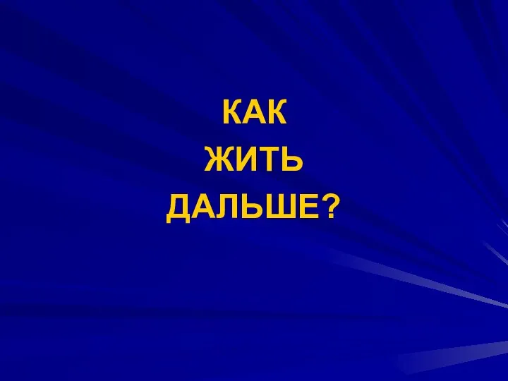 КАК ЖИТЬ ДАЛЬШЕ?