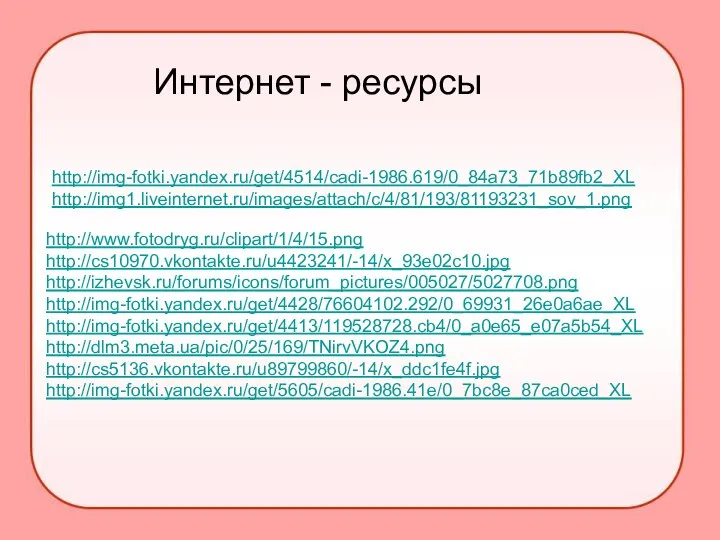 http://img-fotki.yandex.ru/get/4514/cadi-1986.619/0_84a73_71b89fb2_XL http://img1.liveinternet.ru/images/attach/c/4/81/193/81193231_sov_1.png http://www.fotodryg.ru/clipart/1/4/15.png http://cs10970.vkontakte.ru/u4423241/-14/x_93e02c10.jpg http://izhevsk.ru/forums/icons/forum_pictures/005027/5027708.png http://img-fotki.yandex.ru/get/4428/76604102.292/0_69931_26e0a6ae_XL http://img-fotki.yandex.ru/get/4413/119528728.cb4/0_a0e65_e07a5b54_XL http://dlm3.meta.ua/pic/0/25/169/TNirvVKOZ4.png http://cs5136.vkontakte.ru/u89799860/-14/x_ddc1fe4f.jpg http://img-fotki.yandex.ru/get/5605/cadi-1986.41e/0_7bc8e_87ca0ced_XL Интернет - ресурсы