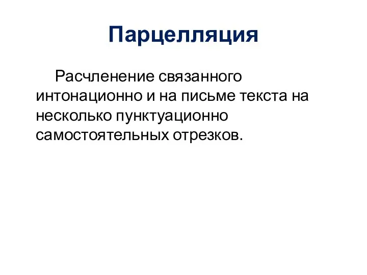 Парцелляция Расчленение связанного интонационно и на письме текста на несколько пунктуационно самостоятельных отрезков.