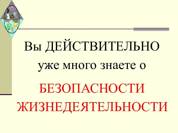 Вы ДЕЙСТВИТЕЛЬНО уже много знаете о БЕЗОПАСНОСТИ ЖИЗНЕДЕЯТЕЛЬНОСТИ