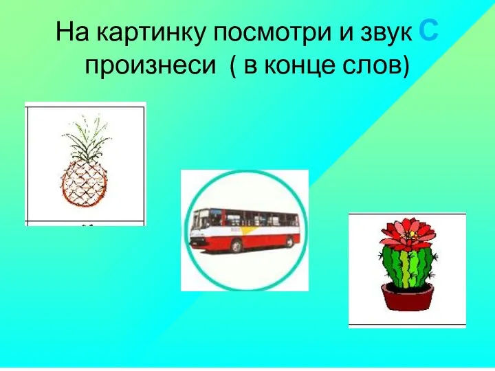 На картинку посмотри и звук С произнеси ( в конце слов)