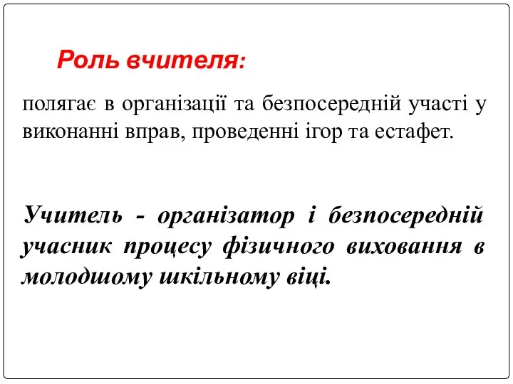 Роль вчителя: полягає в організації та безпосередній участі у виконанні вправ,