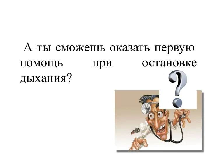 А ты сможешь оказать первую помощь при остановке дыхания?