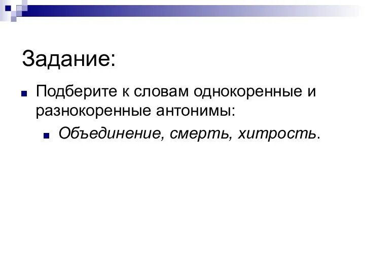 Задание: Подберите к словам однокоренные и разнокоренные антонимы: Объединение, смерть, хитрость.