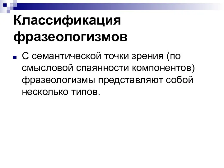 Классификация фразеологизмов С семантической точки зрения (по смысловой спаянности компонентов) фразеологизмы представляют собой несколько типов.