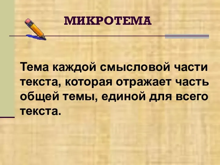 МИКРОТЕМА Тема каждой смысловой части текста, которая отражает часть общей темы, единой для всего текста.