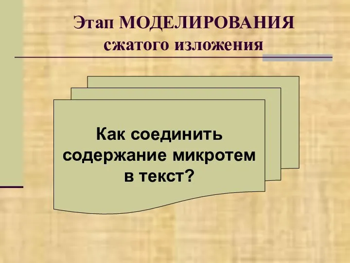 Этап МОДЕЛИРОВАНИЯ сжатого изложения Как соединить содержание микротем в текст?