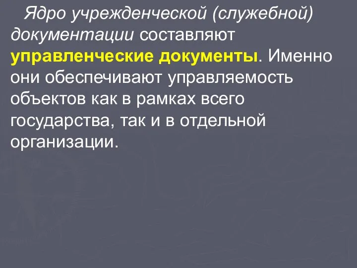 Ядро учрежденческой (служебной) документации составляют управленческие документы. Именно они обеспечивают управляемость