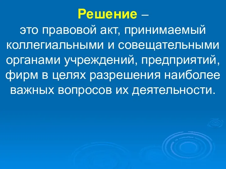 Решение – это правовой акт, принимаемый коллегиальными и совещательными органами учреждений,