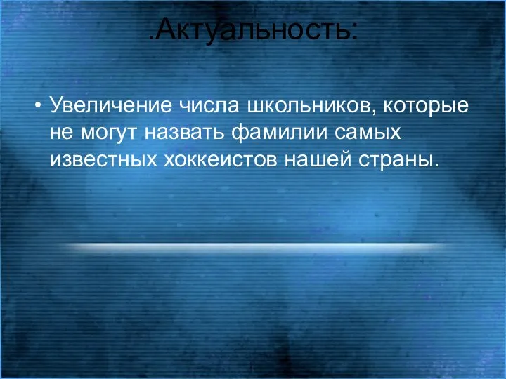 .Актуальность: Увеличение числа школьников, которые не могут назвать фамилии самых известных хоккеистов нашей страны.