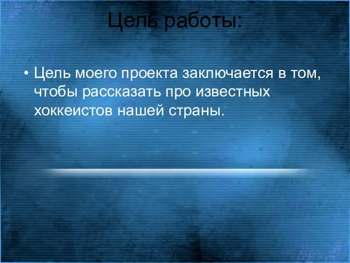 Цель работы: Цель моего проекта заключается в том, чтобы рассказать про известных хоккеистов нашей страны.