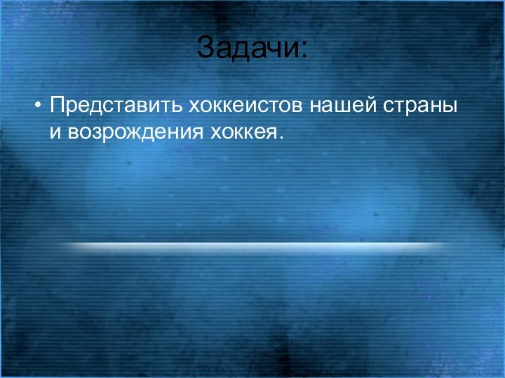 Задачи: Представить хоккеистов нашей страны и возрождения хоккея.