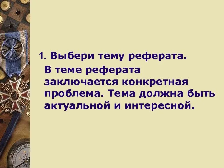 1. Выбери тему реферата. В теме реферата заключается конкретная проблема. Тема должна быть актуальной и интересной.