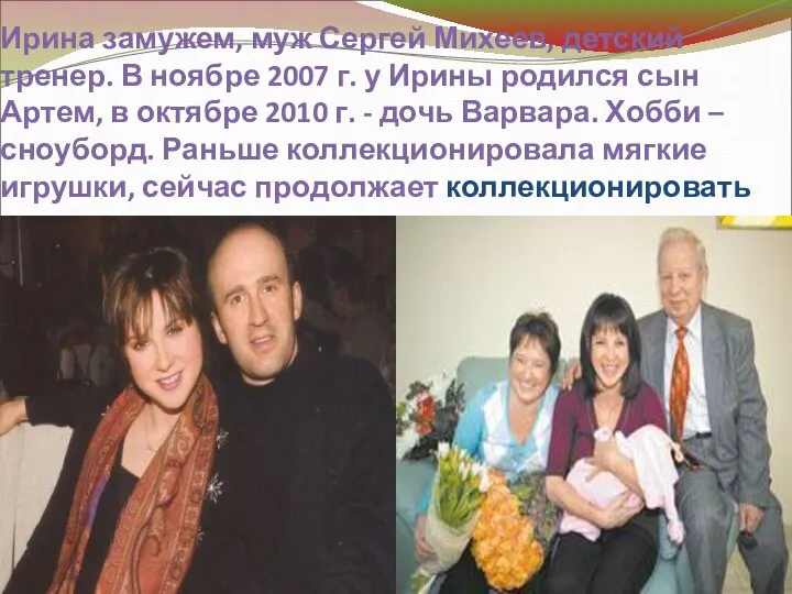 Ирина замужем, муж Сергей Михеев, детский тренер. В ноябре 2007 г.