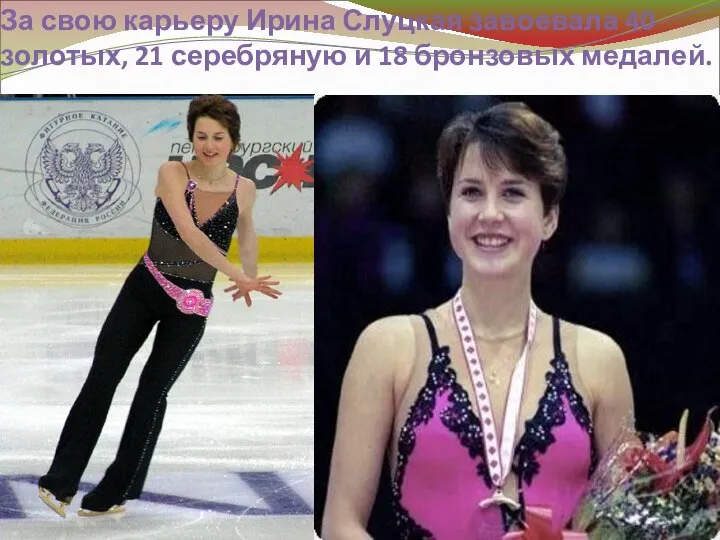 За свою карьеру Ирина Слуцкая завоевала 40 золотых, 21 серебряную и 18 бронзовых медалей.