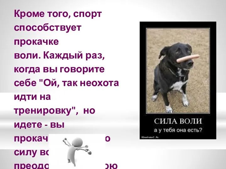 Кроме того, спорт способствует прокачке воли. Каждый раз, когда вы говорите