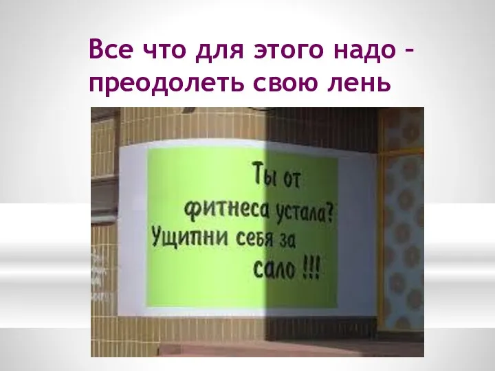 Все что для этого надо – преодолеть свою лень