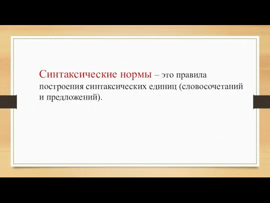 Синтаксические нормы – это правила построения синтаксических единиц (словосочетаний и предложений).