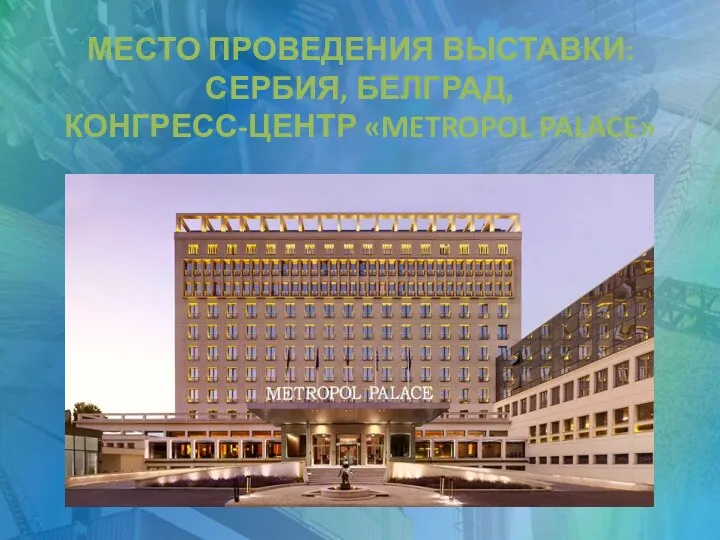 МЕСТО ПРОВЕДЕНИЯ ВЫСТАВКИ: СЕРБИЯ, БЕЛГРАД, КОНГРЕСС-ЦЕНТР «METROPOL PALACE»