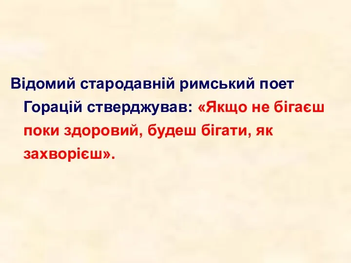 Відомий стародавній римський поет Горацій стверджував: «Якщо не бігаєш поки здоровий, будеш бігати, як захворієш».