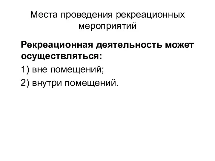 Места проведения рекреационных мероприятий Рекреационная деятельность может осуществляться: 1) вне помещений; 2) внутри помещений.