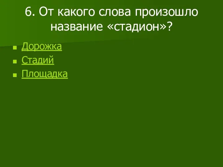 6. От какого слова произошло название «стадион»? Дорожка Стадий Площадка