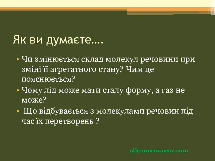 Як ви думаєте…. Чи змінюється склад молекул речовини при зміні її