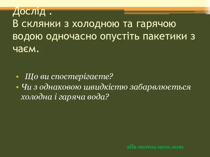 Дослід . В склянки з холодною та гарячою водою одночасно опустіть