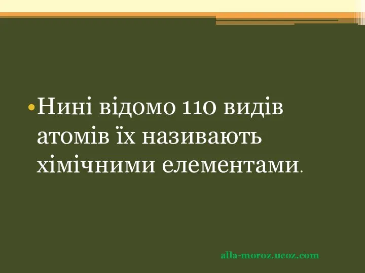 Нині відомо 110 видів атомів їх називають хімічними елементами. alla-moroz.ucoz.com