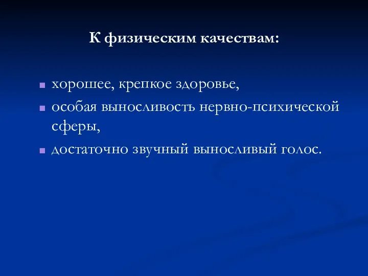 К физическим качествам: хорошее, крепкое здоровье, особая выносливость нервно-психической сферы, достаточно звучный выносливый голос.