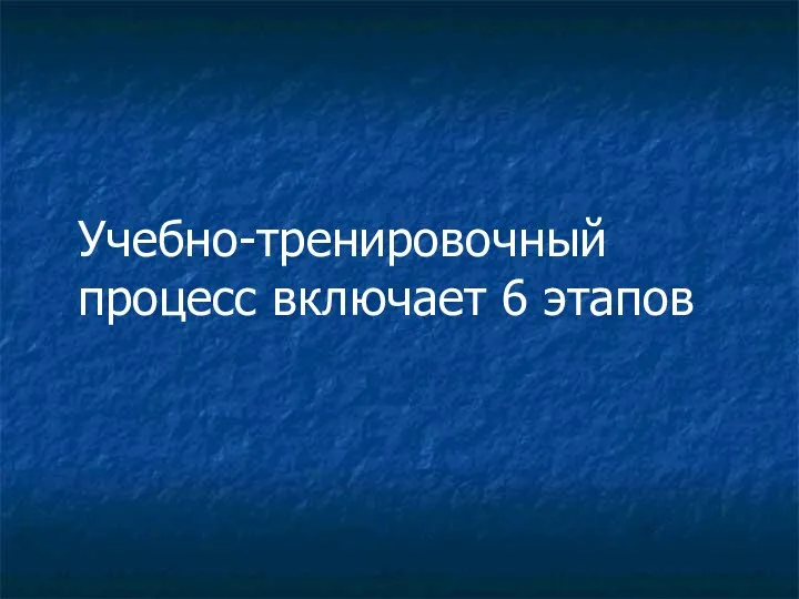 Учебно-тренировочный процесс включает 6 этапов