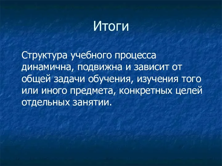 Итоги Структура учебного процесса динамична, подвижна и зависит от общей задачи