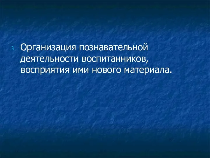 Организация познавательной деятельности воспитанников, восприятия ими нового материала.