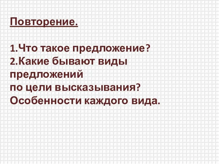 Повторение. 1.Что такое предложение? 2.Какие бывают виды предложений по цели высказывания? Особенности каждого вида.