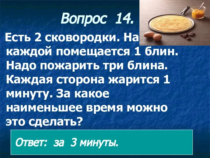 Вопрос 14. Есть 2 сковородки. На каждой помещается 1 блин. Надо