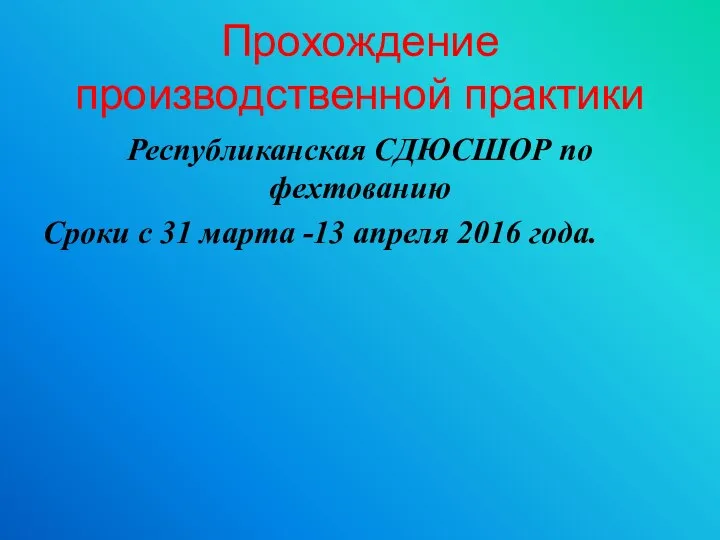 Прохождение производственной практики Республиканская СДЮСШОР по фехтованию Сроки с 31 марта -13 апреля 2016 года.