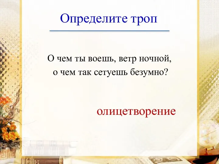 Определите троп О чем ты воешь, ветр ночной, о чем так сетуешь безумно? олицетворение