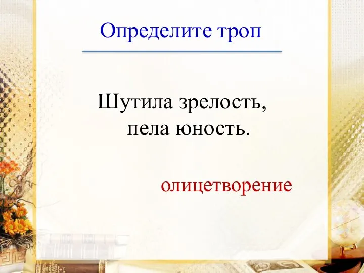 Определите троп Шутила зрелость, пела юность. олицетворение