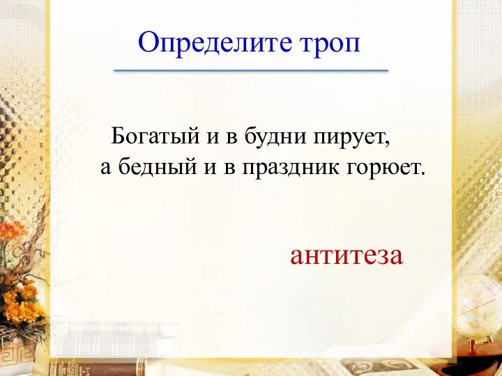 Определите троп Богатый и в будни пирует, а бедный и в праздник горюет. антитеза