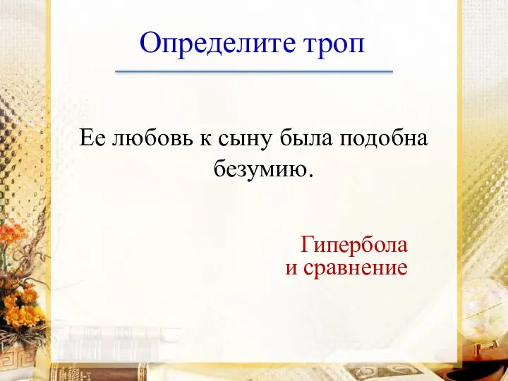 Определите троп Ее любовь к сыну была подобна безумию. Гипербола и сравнение