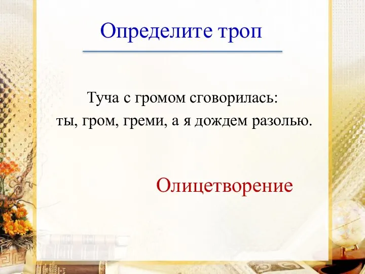 Определите троп Туча с громом сговорилась: ты, гром, греми, а я дождем разолью. Олицетворение