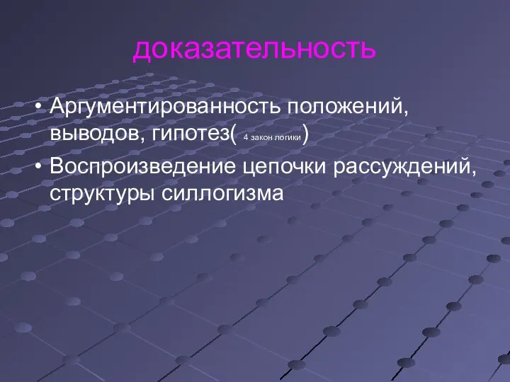 доказательность Аргументированность положений, выводов, гипотез( 4 закон логики) Воспроизведение цепочки рассуждений, структуры силлогизма